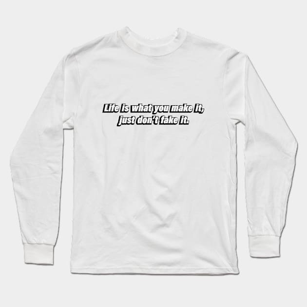 Life is what you make it, just don’t fake it Long Sleeve T-Shirt by BL4CK&WH1TE 